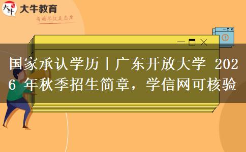 国家承认学历|广东开放大学 2026 年秋季招生简章,学信网可核验 国家承认学历|广东开放大学 2026 年秋季招生简章,学信网可核验