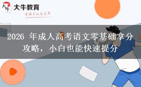 2026 年成人高考语文零基础拿分攻略,小白也能快速提分 2026 年成人高考语文零基础拿分攻略,小白也能快速提分