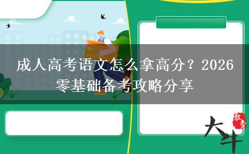 成人高考语文怎么拿高分?2026 零基础备考攻略分享 成人高考语文怎么拿高分?2026 零基础备考攻略分享