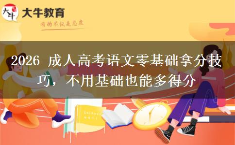 2026 成人高考语文零基础拿分技巧,不用基础也能多得分