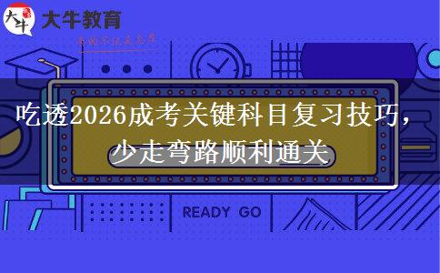 吃透2026成考关键科目复习技巧,少走弯路顺利通关