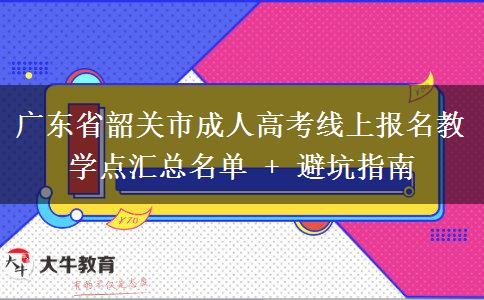 广东省韶关市成人高考线上报名教学点汇总名单 + 避坑指南