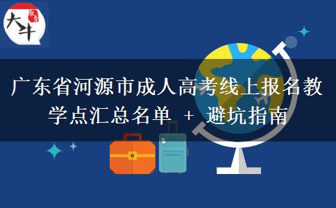 广东省河源市成人高考线上报名教学点汇总名单 + 避坑指南 广东省河源市成人高考线上报名教学点汇总名单 + 避坑指南