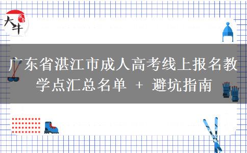 广东省湛江市成人高考线上报名教学点汇总名单 + 避坑指南
