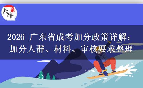 2026 广东省成考加分政策详解：加分人群、材料、审核要求整理