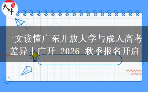 一文读懂广东开放大学与成人高考差异|广开 2026 秋季报名开启 一文读懂广东开放大学与成人高考差异|广开 2026 秋季报名开启