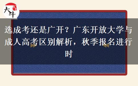 选成考还是广开?广东开放大学与成人高考区别解析,秋季报名进行时 选成考还是广开?广东开放大学与成人高考区别解析,秋季报名进行时