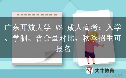 广东开放大学 VS 成人高考:入学、学制、含金量对比,秋季招生可报名 广东开放大学 VS 成人高考:入学、学制、含金量对比,秋季招生可报名