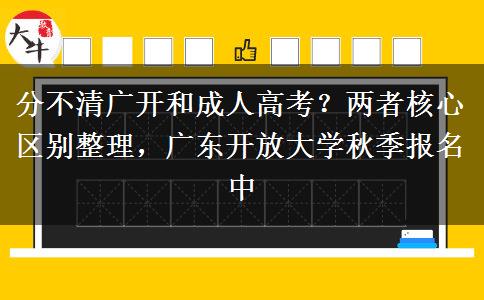 分不清广开和成人高考?两者核心区别整理,广东开放大学秋季报名中 分不清广开和成人高考?两者核心区别整理,广东开放大学秋季报名中