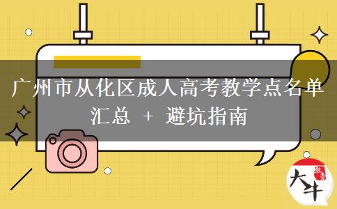 广州市从化区成人高考教学点名单汇总 + 避坑指南