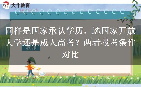 同样是国家承认学历,选国家开放大学还是成人高考?两者报考条件对比