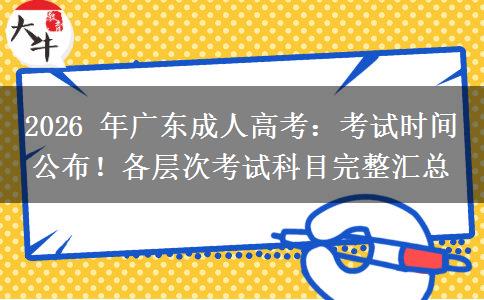 2026 年广东成人高考:考试时间公布!各层次考试科目完整汇总 2026 年广东成人高考:考试时间公布!各层次考试科目完整汇总