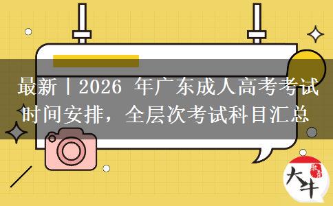 最新|2026 年广东成人高考考试时间安排,全层次考试科目汇总 最新|2026 年广东成人高考考试时间安排,全层次考试科目汇总