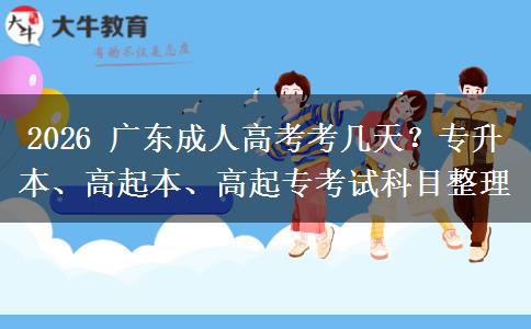 2026 广东成人高考考几天?专升本、高起本、高起专考试科目整理