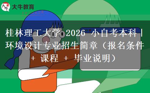 桂林理工大学 2026 小自考本科|环境设计专业招生简章(报名条件 + 课程 + 毕业说明) 桂林理工大学 2026 小自考本科|环境设计专业招生简章(报名条件 + 课程 + 毕业说明)