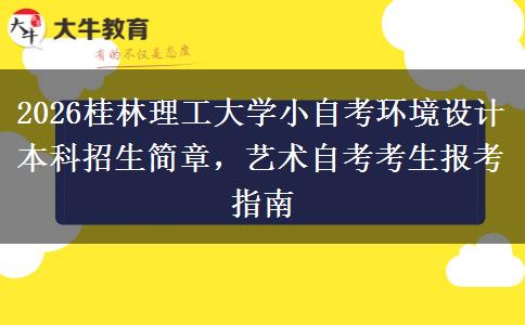 2026桂林理工大学小自考环境设计本科招生简章,艺术自考考生报考指南