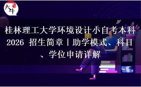 桂林理工大学环境设计小自考本科 2026 招生简章|助学模式、科目、学位申请详解