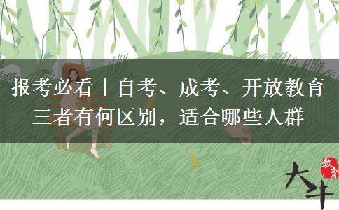 报考必看|自考、成考、开放教育三者有何区别,适合哪些人群 报考必看|自考、成考、开放教育三者有何区别,适合哪些人群
