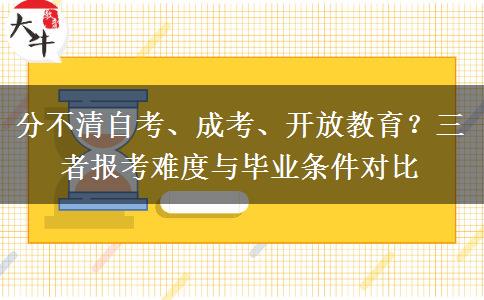分不清自考、成考、开放教育?三者报考难度与毕业条件对比 分不清自考、成考、开放教育?三者报考难度与毕业条件对比