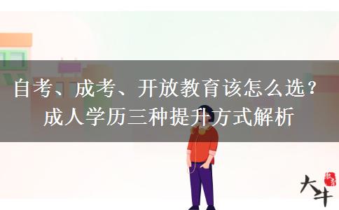 自考、成考、开放教育该怎么选?成人学历三种提升方式解析 自考、成考、开放教育该怎么选?成人学历三种提升方式解析