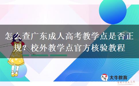 怎么查广东成人高考教学点是否正规?校外教学点官方核验教程 怎么查广东成人高考教学点是否正规?校外教学点官方核验教程