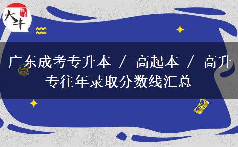 广东成考专升本 / 高起本 / 高升专往年录取分数线汇总 广东成考专升本 / 高起本 / 高升专往年录取分数线汇总