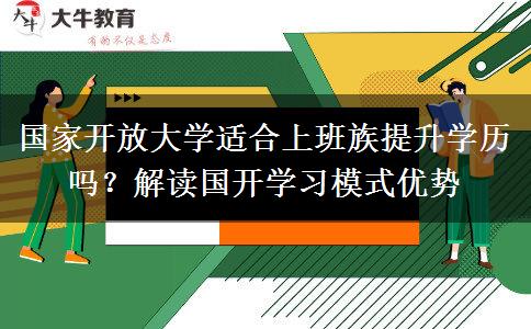 国家开放大学适合上班族提升学历吗?解读国开学习模式优势 国家开放大学适合上班族提升学历吗?解读国开学习模式优势