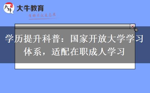 学历提升科普:国家开放大学学习体系,适配在职成人学习 学历提升科普:国家开放大学学习体系,适配在职成人学习