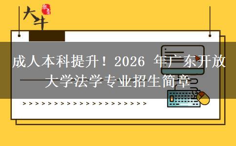 成人本科提升！2026 年广东开放大学法学专业招生简章