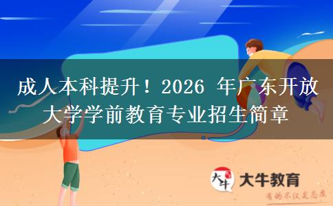 成人本科提升！2026 年广东开放大学学前教育专业招生简章