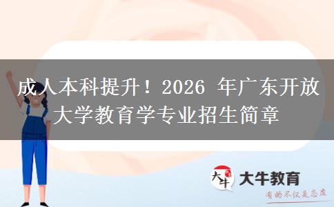 成人本科提升!2026 年广东开放大学教育学专业招生简章 成人本科提升!2026 年广东开放大学教育学专业招生简章