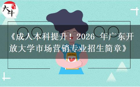 《成人本科提升!2026 年广东开放大学市场营销专业招生简章》 《成人本科提升!2026 年广东开放大学市场营销专业招生简章》