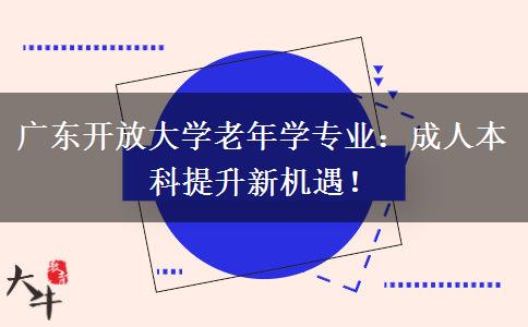 广东开放大学老年学专业:成人本科提升新机遇! 广东开放大学老年学专业:成人本科提升新机遇!