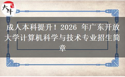 成人本科提升!2026 年广东开放大学计算机科学与技术专业招生简章 成人本科提升!2026 年广东开放大学计算机科学与技术专业招生简章