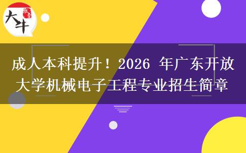 成人本科提升!2026 年广东开放大学机械电子工程专业招生简章 成人本科提升!2026 年广东开放大学机械电子工程专业招生简章