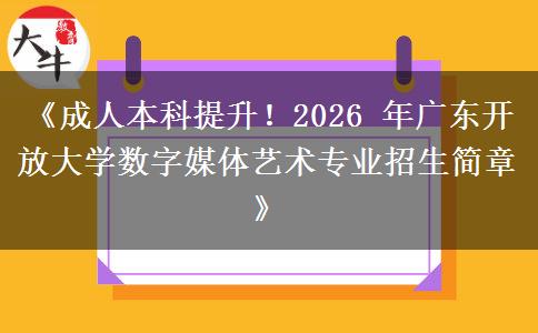 《成人本科提升!2026 年广东开放大学数字媒体艺术专业招生简章》