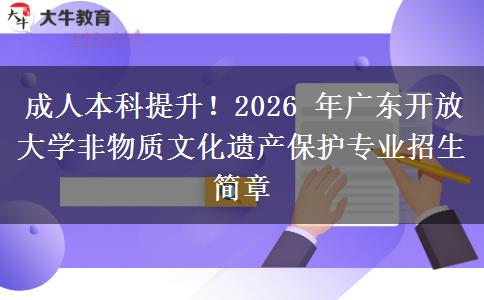 成人本科提升!2026 年广东开放大学非物质文化遗产保护专业招生简章 成人本科提升!2026 年广东开放大学非物质文化遗产保护专业招生简章