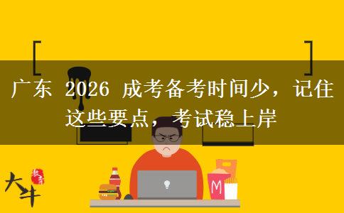 广东 2026 成考备考时间少，记住这些要点，考试稳上岸