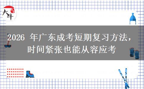 2026 年广东成考短期复习方法,时间紧张也能从容应考