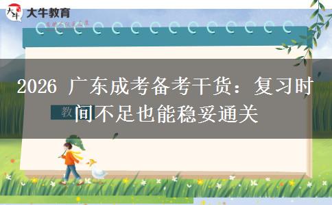 2026 广东成考备考干货:复习时间不足也能稳妥通关 2026 广东成考备考干货:复习时间不足也能稳妥通关