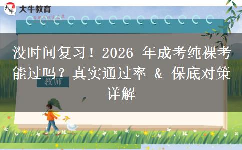 没时间复习!2026 年成考纯裸考能过吗?真实通过率 & 保底对策详解 没时间复习!2026 年成考纯裸考能过吗?真实通过率 & 保底对策详解