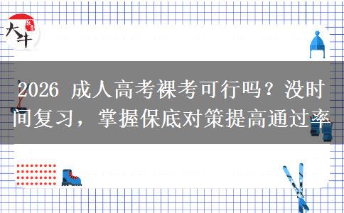 2026 成人高考裸考可行吗？没时间复习，掌握保底对策提高通过率