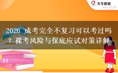 2026 成考完全不复习可以考过吗?裸考风险与保底应试对策详解 2026 成考完全不复习可以考过吗?裸考风险与保底应试对策详解