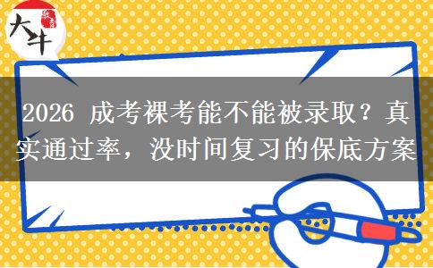 2026年成考裸考能不能被录取？真实通过率，没时间复习的保底方案