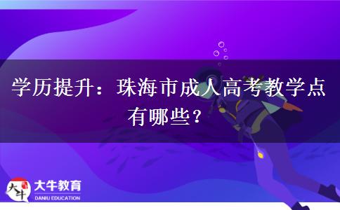 学历提升:珠海市成人高考教学点有哪些? 学历提升:珠海市成人高考教学点有哪些?