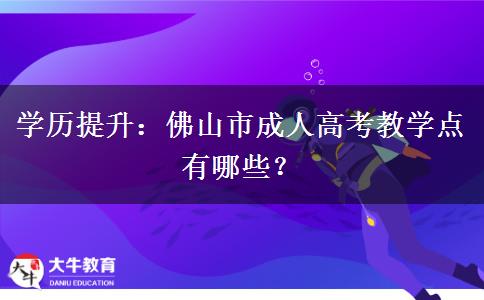学历提升：佛山市成人高考教学点有哪些？