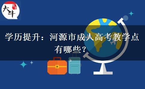 学历提升:河源市成人高考教学点有哪些? 学历提升:河源市成人高考教学点有哪些?