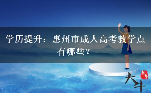 学历提升：惠州市成人高考教学点有哪些？