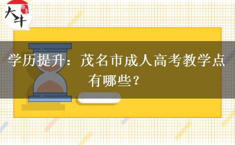 学历提升：茂名市成人高考教学点有哪些？