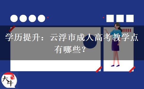 学历提升:云浮市成人高考教学点有哪些? 学历提升:云浮市成人高考教学点有哪些?